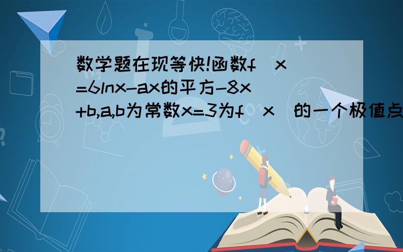 数学题在现等快!函数f(x)=6lnx-ax的平方-8x+b,a,b为常数x=3为f(x)的一个极值点1)求a的值2)f(x)的单调区间(3)若函数f(x)有且只有3个零点求b范围