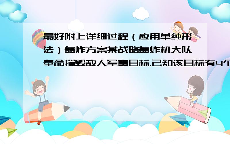 最好附上详细过程（应用单纯形法）轰炸方案某战略轰炸机大队奉命摧毁敌人军事目标.已知该目标有4个要害部位,只要摧毁其中之一即可达到目的.完成此任务的资源是：航空汽油48000升,重型