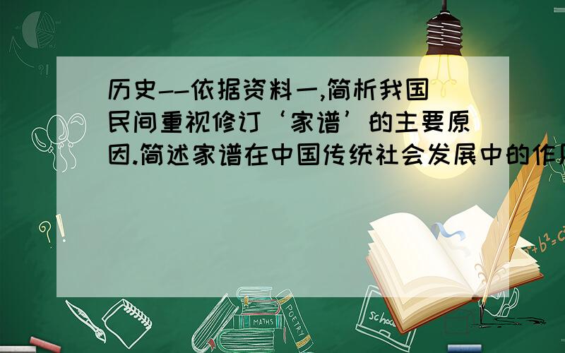 历史--依据资料一,简析我国民间重视修订‘家谱’的主要原因.简述家谱在中国传统社会发展中的作用.