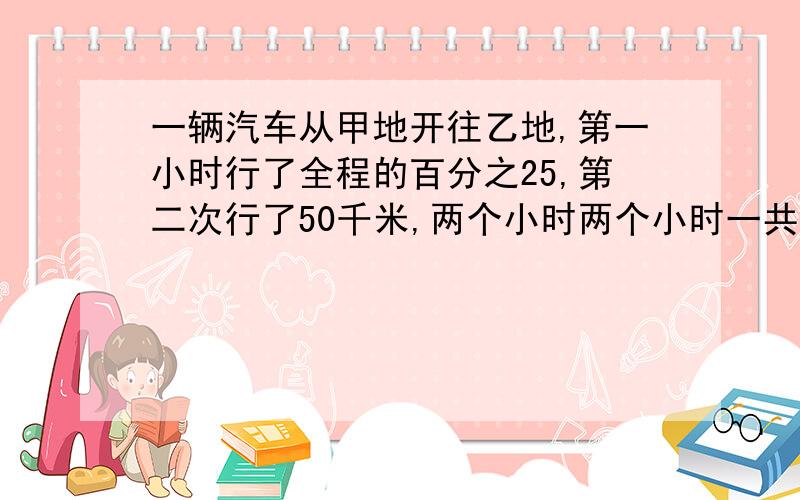 一辆汽车从甲地开往乙地,第一小时行了全程的百分之25,第二次行了50千米,两个小时两个小时一共行了全程的百分之45.甲乙两地相距多少千米?