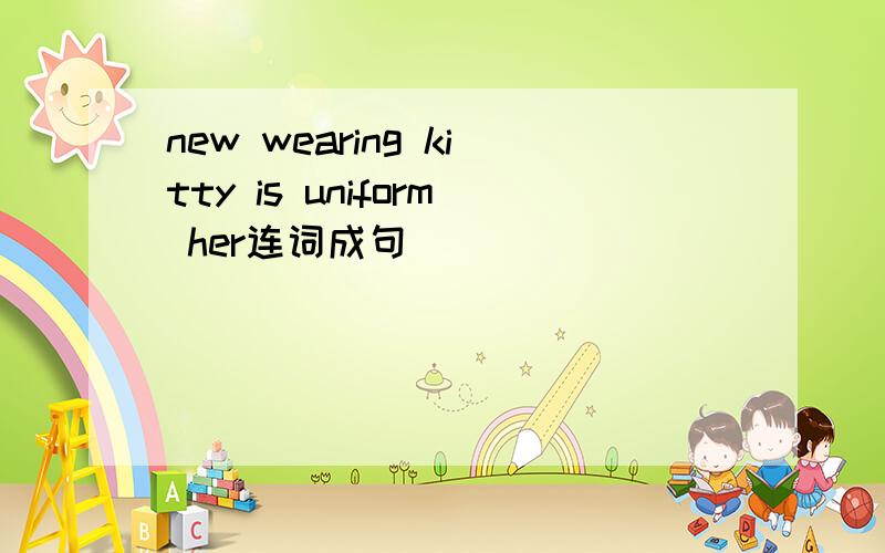 new wearing kitty is uniform her连词成句