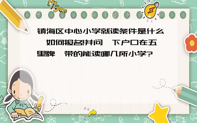 镇海区中心小学就读条件是什么,如何报名!并问一下户口在五里牌一带的能读哪几所小学?