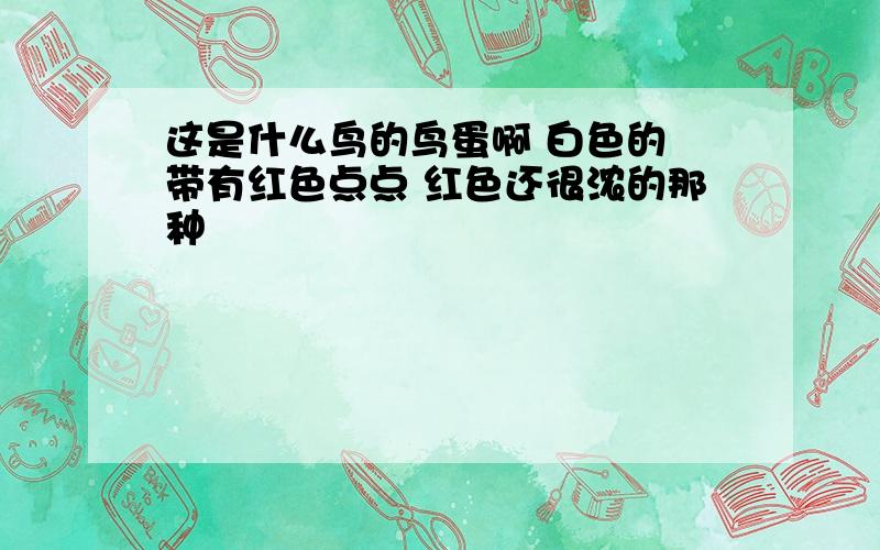 这是什么鸟的鸟蛋啊 白色的 带有红色点点 红色还很浓的那种