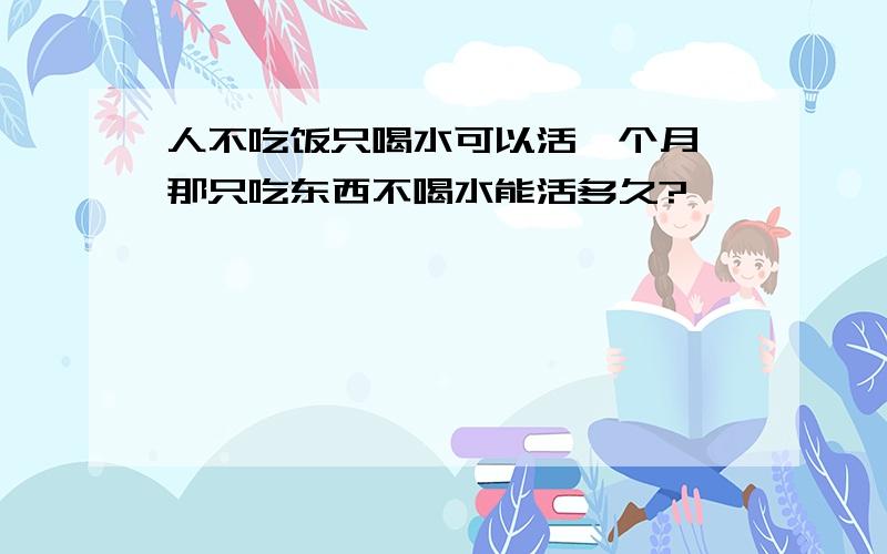 人不吃饭只喝水可以活一个月 那只吃东西不喝水能活多久?