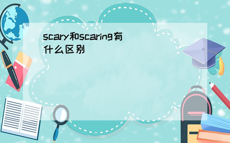 scary和scaring有什么区别