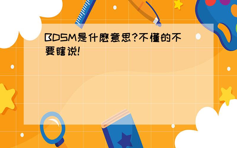 BDSM是什麽意思?不懂的不要瞎说!