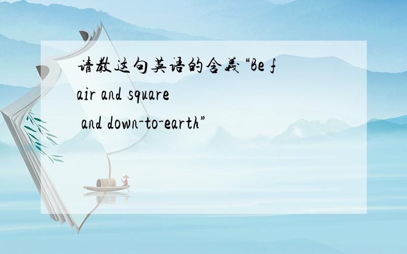 请教这句英语的含义“Be fair and square and down-to-earth”