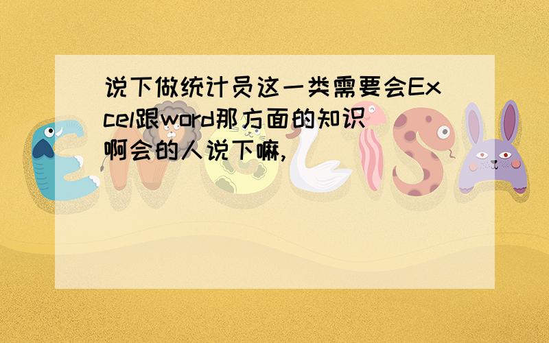 说下做统计员这一类需要会Excel跟word那方面的知识啊会的人说下嘛,