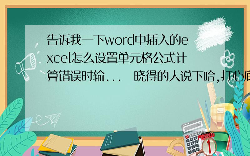 告诉我一下word中插入的excel怎么设置单元格公式计算错误时输...　晓得的人说下哈,打心底麻烦大伙