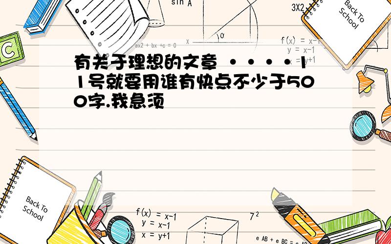 有关于理想的文章 ····11号就要用谁有快点不少于500字.我急须