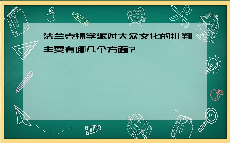 法兰克福学派对大众文化的批判主要有哪几个方面?