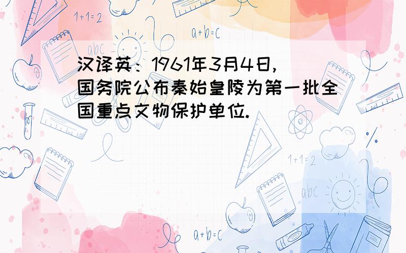 汉译英：1961年3月4日,国务院公布秦始皇陵为第一批全国重点文物保护单位.