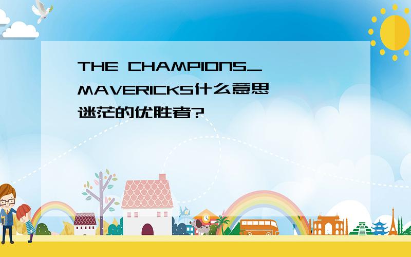 THE CHAMPIONS_MAVERICKS什么意思,迷茫的优胜者?