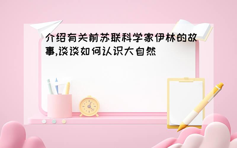 介绍有关前苏联科学家伊林的故事,谈谈如何认识大自然