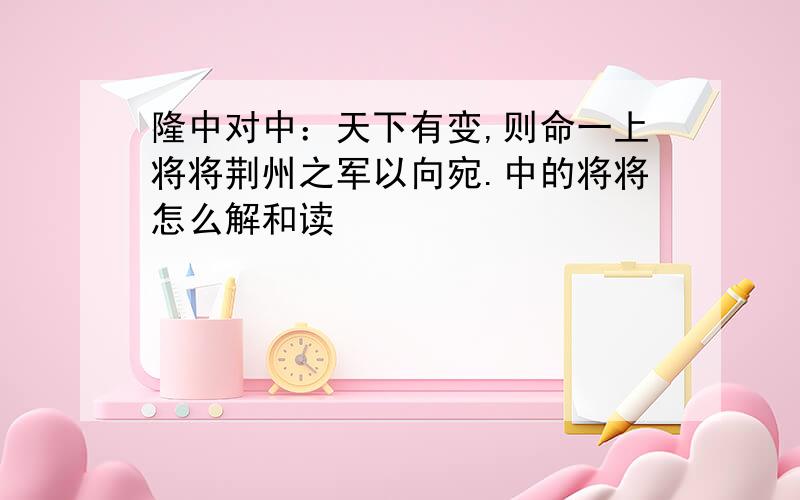 隆中对中：天下有变,则命一上将将荆州之军以向宛.中的将将怎么解和读