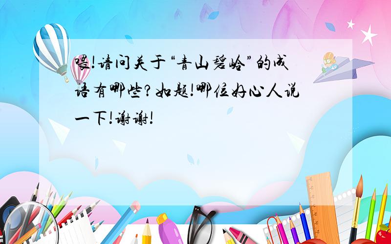 喂!请问关于“青山碧岭”的成语有哪些?如题!哪位好心人说一下!谢谢!