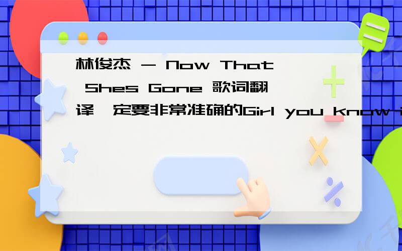 林俊杰 - Now That Shes Gone 歌词翻译一定要非常准确的Girl you know i miss you soI didn't know you had to goYou've had enough of our distance babyBefore I had the chance to say  I'm staying with youFor the rest of my life  Don't keep tel