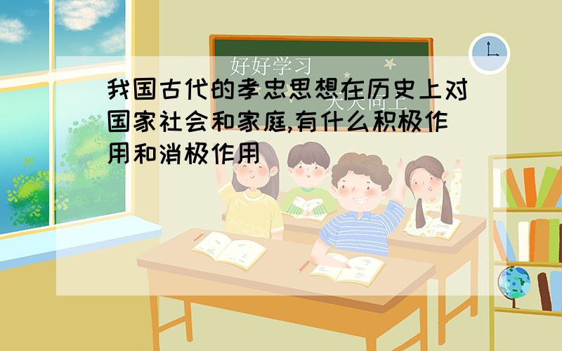 我国古代的孝忠思想在历史上对国家社会和家庭,有什么积极作用和消极作用