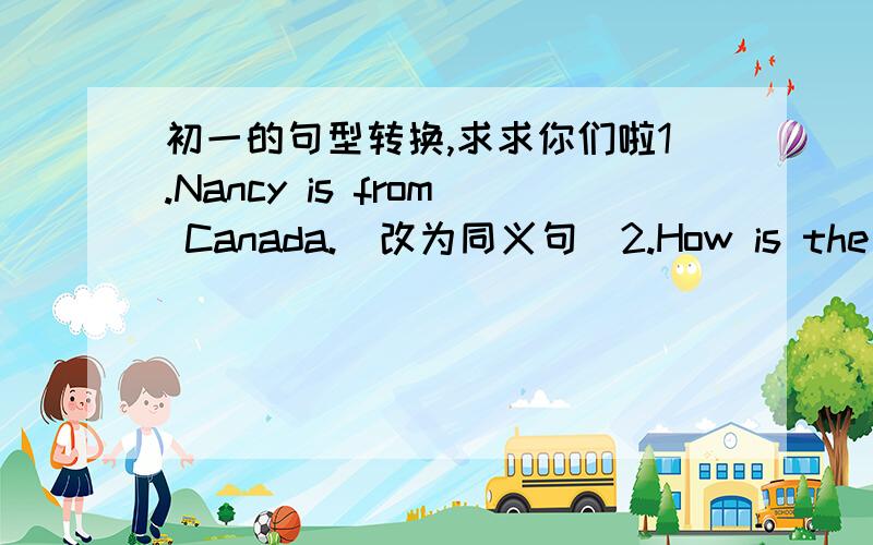 初一的句型转换,求求你们啦1.Nancy is from Canada.(改为同义句)2.How is the weather in Hohhot?(改为同义句)3.He used to like fishing.(改为一般疑问句)4.The keys are under the sofa.(划线部分提问)------------------5.Did yo