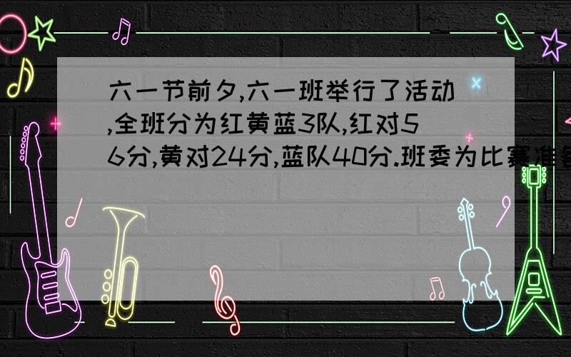 六一节前夕,六一班举行了活动,全班分为红黄蓝3队,红对56分,黄对24分,蓝队40分.班委为比赛准备了15盒铅笔作为奖品,怎么分呢?