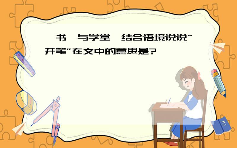 《书塾与学堂》结合语境说说“开笔”在文中的意思是?