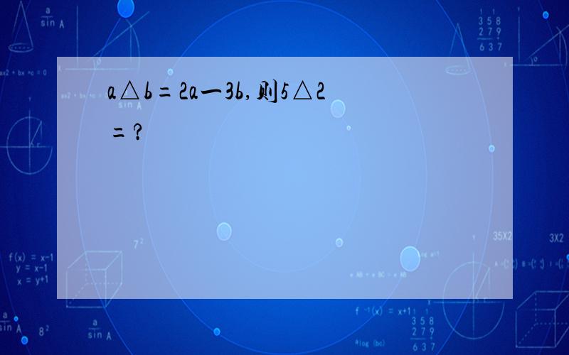 a△b=2a一3b,则5△2=?