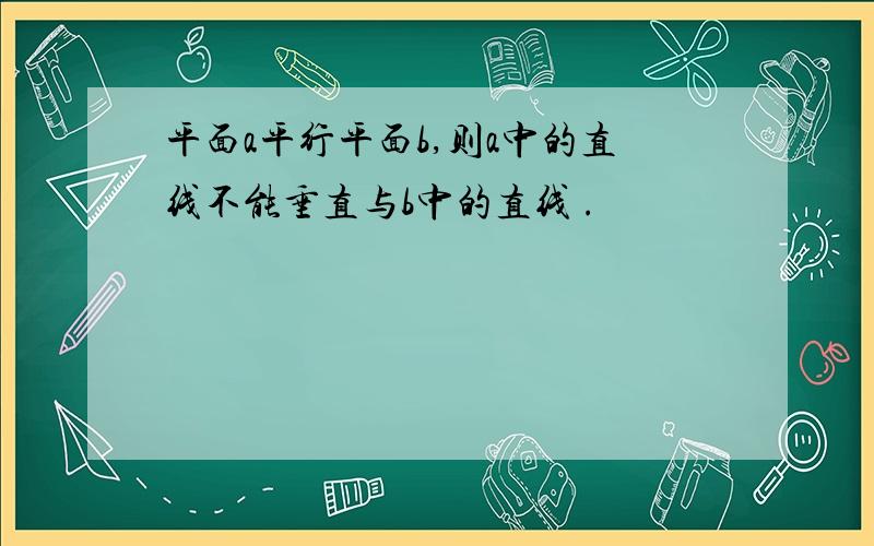 平面a平行平面b,则a中的直线不能垂直与b中的直线 .