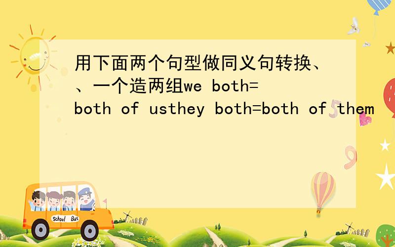 用下面两个句型做同义句转换、、一个造两组we both=both of usthey both=both of them