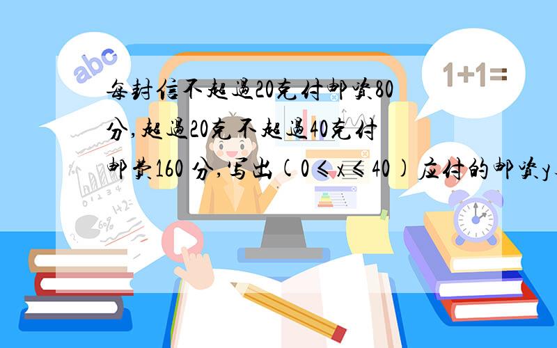 每封信不超过20克付邮资80分,超过20克不超过40克付邮费160 分,写出(0≤x≤40)应付的邮资y与x的函数关系