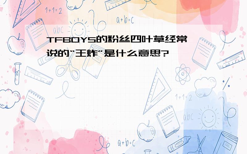 TFBOYS的粉丝四叶草经常说的“王炸”是什么意思?