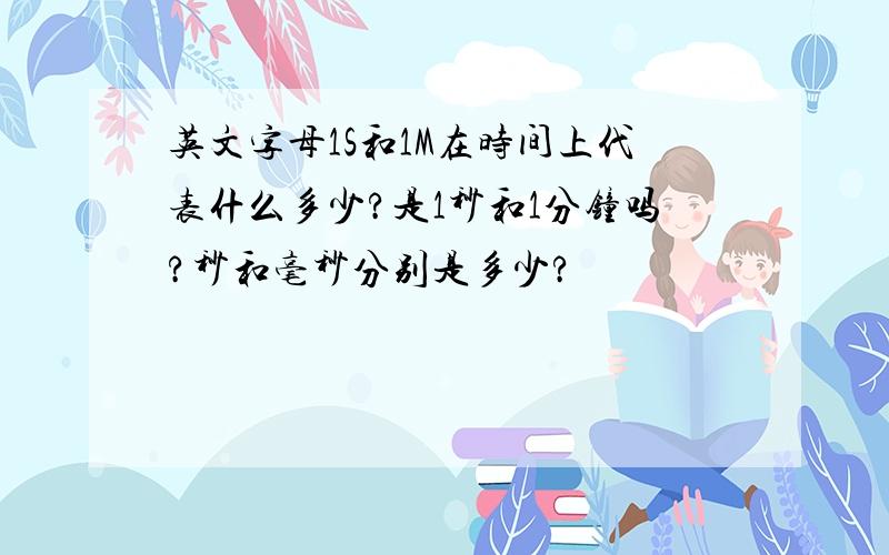 英文字母1S和1M在时间上代表什么多少?是1秒和1分钟吗?秒和毫秒分别是多少?