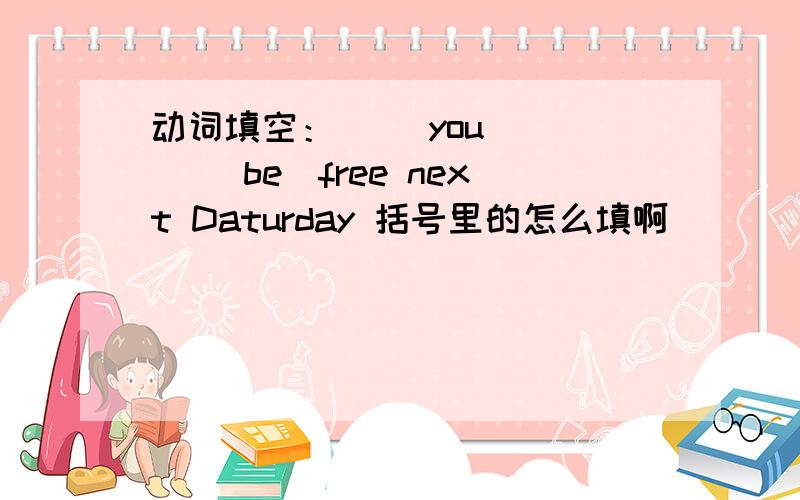 动词填空：（ ）you ( ) (be)free next Daturday 括号里的怎么填啊