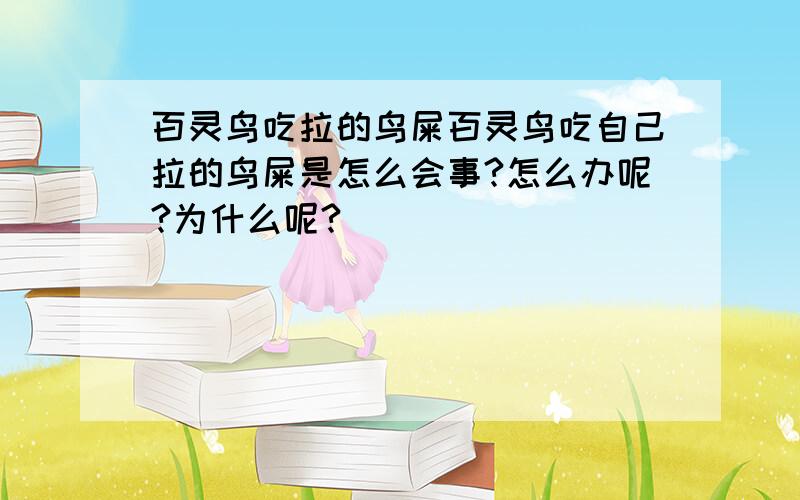 百灵鸟吃拉的鸟屎百灵鸟吃自己拉的鸟屎是怎么会事?怎么办呢?为什么呢?