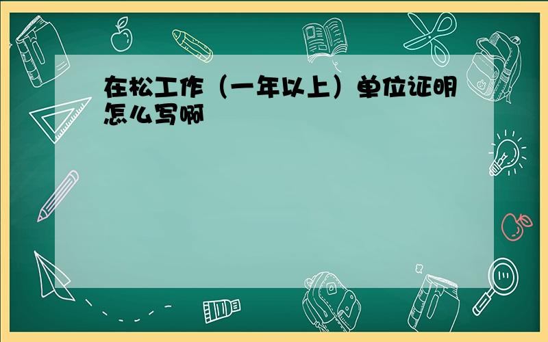 在松工作（一年以上）单位证明怎么写啊