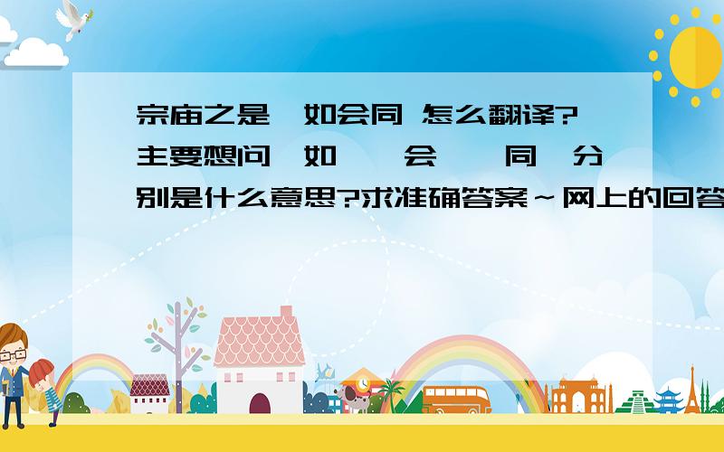 宗庙之是,如会同 怎么翻译?主要想问「如」「会」「同」分别是什么意思?求准确答案～网上的回答好像没有～谢谢您!