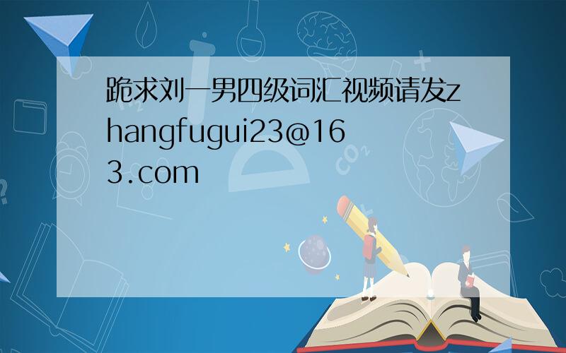 跪求刘一男四级词汇视频请发zhangfugui23@163.com