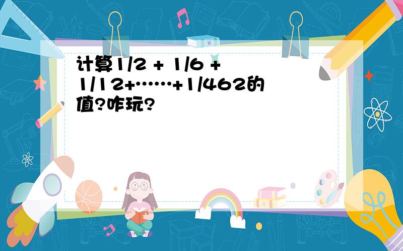 计算1/2 + 1/6 + 1/12+……+1/462的值?咋玩?