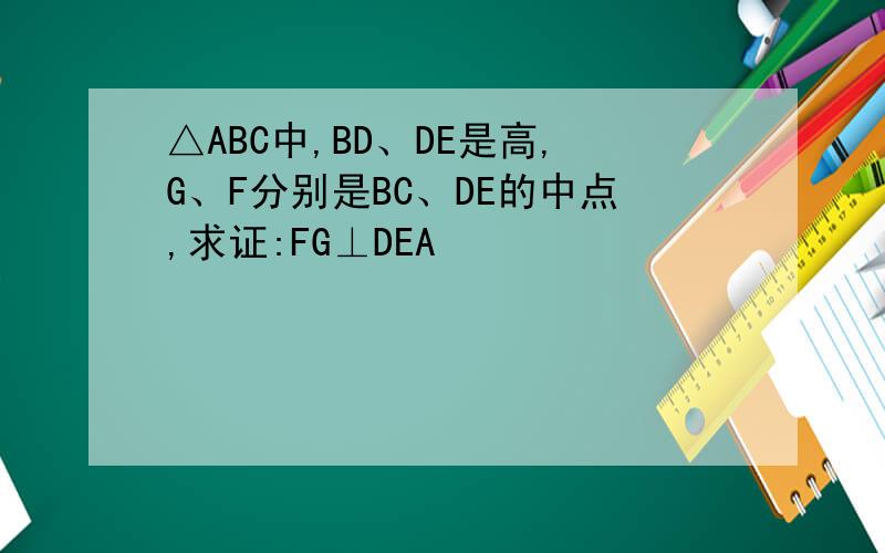 △ABC中,BD、DE是高,G、F分别是BC、DE的中点,求证:FG⊥DEA                                                       / \                                                     /     \