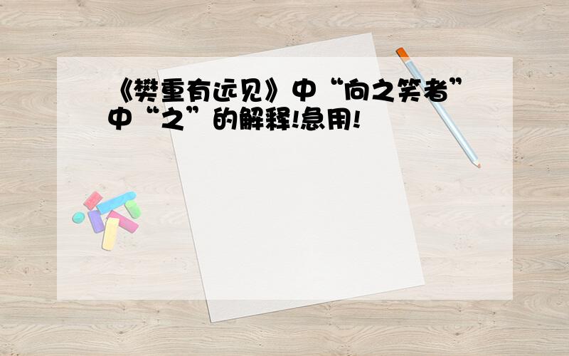 《樊重有远见》中“向之笑者”中“之”的解释!急用!