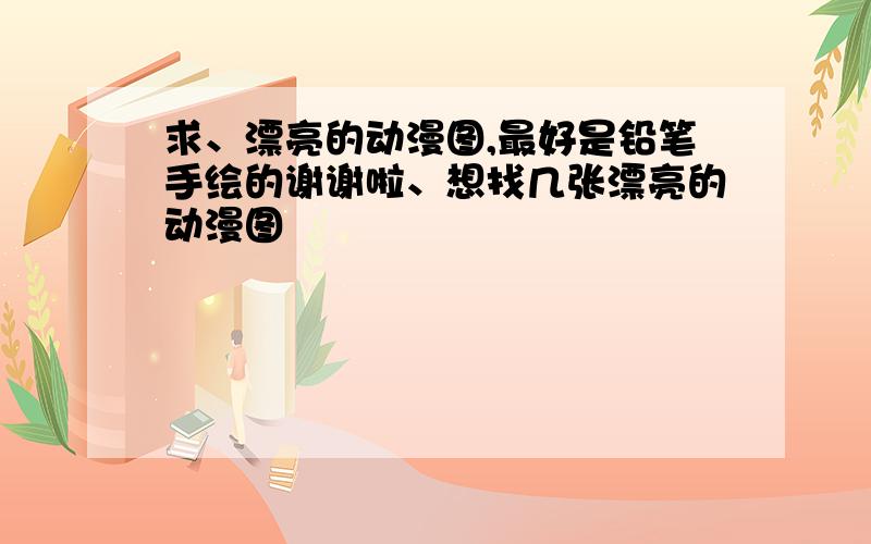 求、漂亮的动漫图,最好是铅笔手绘的谢谢啦、想找几张漂亮的动漫图