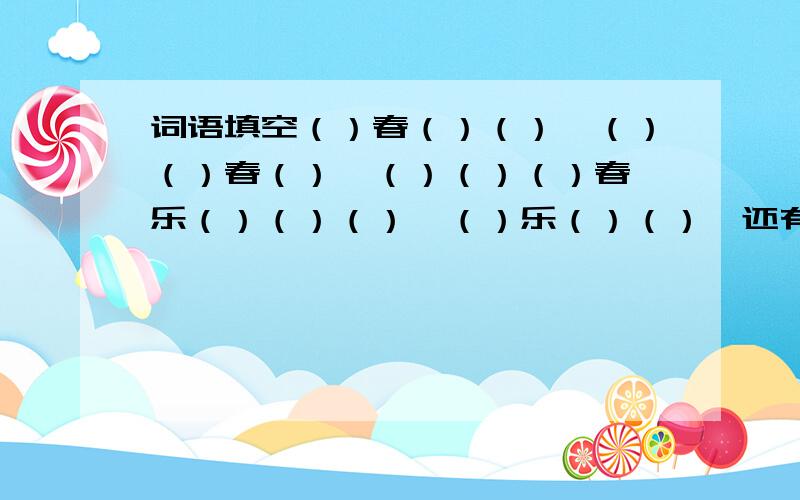 词语填空（）春（）（）、（）（）春（）、（）（）（）春、乐（）（）（）、（）乐（）（）、还有（）（）乐（）,急