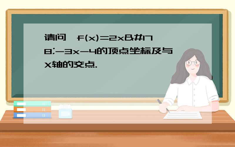 请问,f(x)=2x²-3x-4的顶点坐标及与X轴的交点.