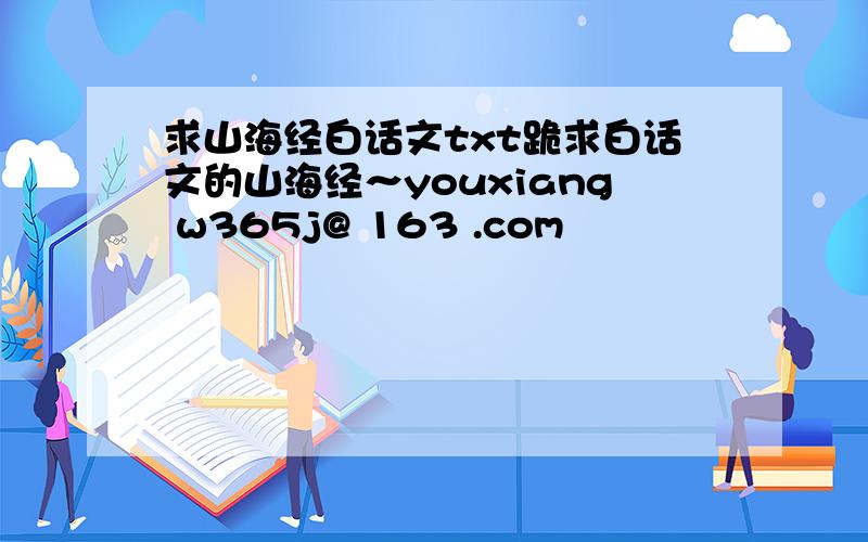 求山海经白话文txt跪求白话文的山海经～youxiang w365j@ 163 .com