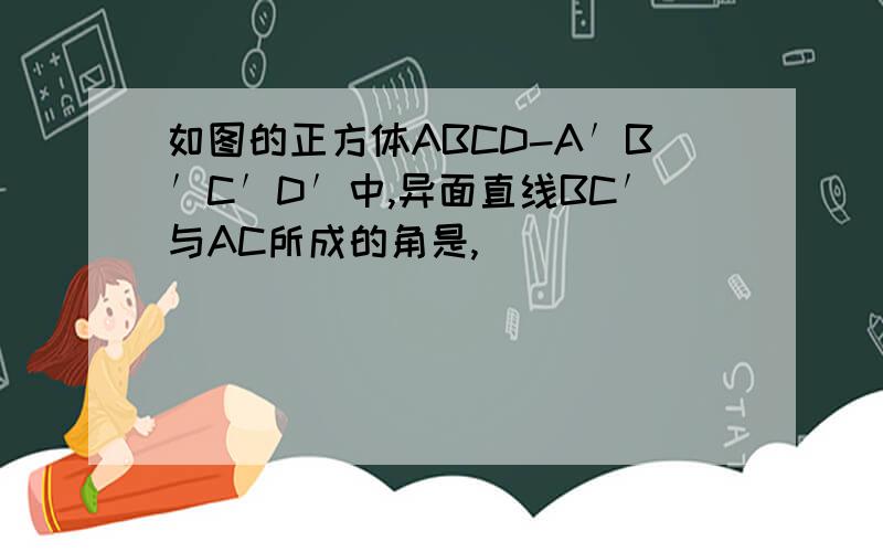 如图的正方体ABCD-A′B′C′D′中,异面直线BC′与AC所成的角是,