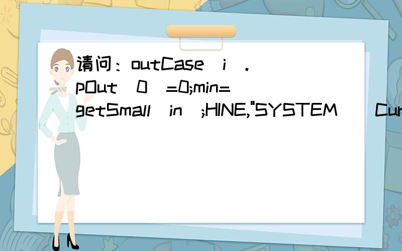 请问：outCase[i].pOut[0]=0;min=getSmall(in);HINE,