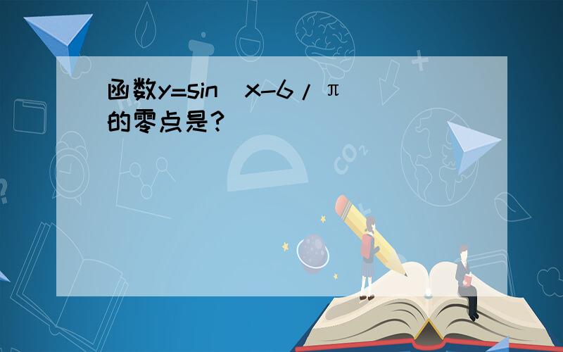 函数y=sin(x-6/π）的零点是?