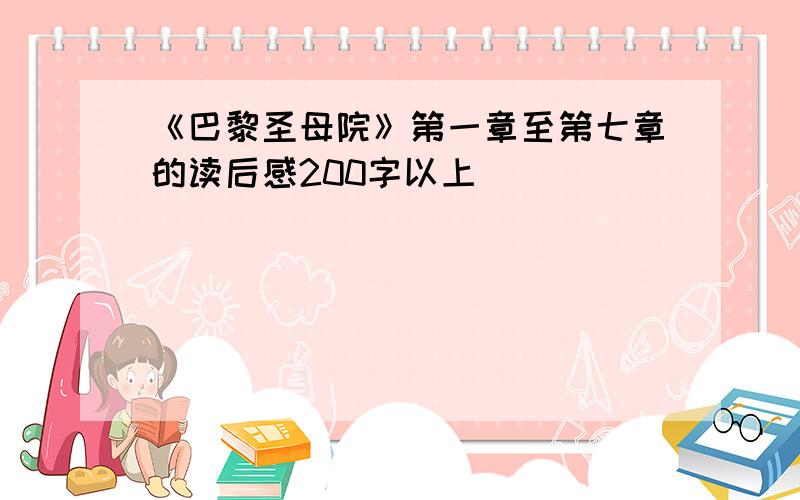 《巴黎圣母院》第一章至第七章的读后感200字以上