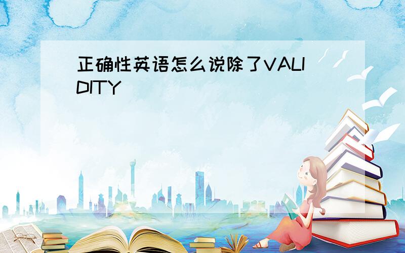 正确性英语怎么说除了VALIDITY