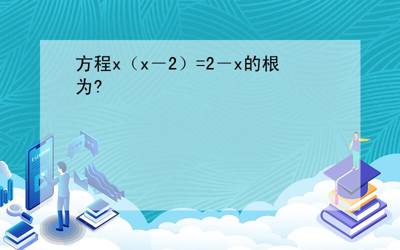 方程x（x－2）=2－x的根为?