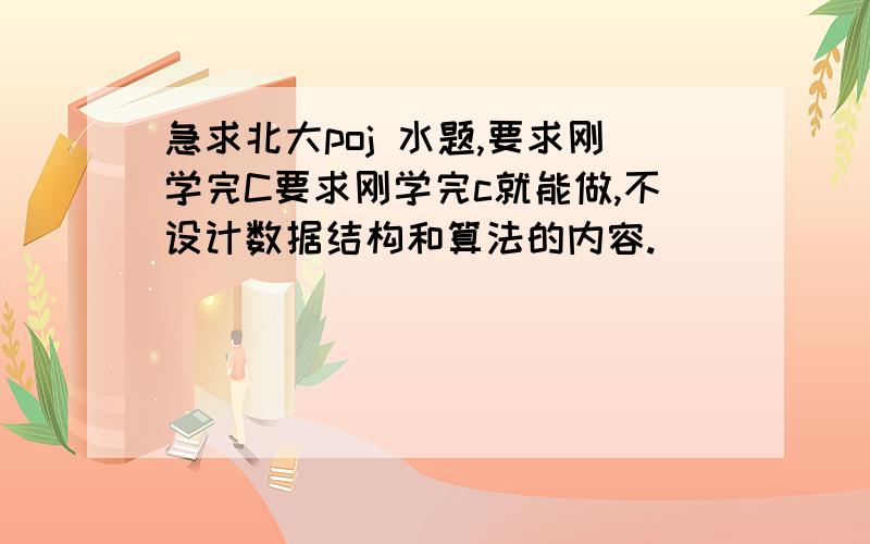 急求北大poj 水题,要求刚学完C要求刚学完c就能做,不设计数据结构和算法的内容.